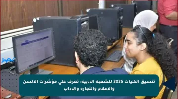تنسيق الكليات 2025 للشعبة الأدبية: تعرف على مؤشرات الألسن والإعلام والتجارة والآداب